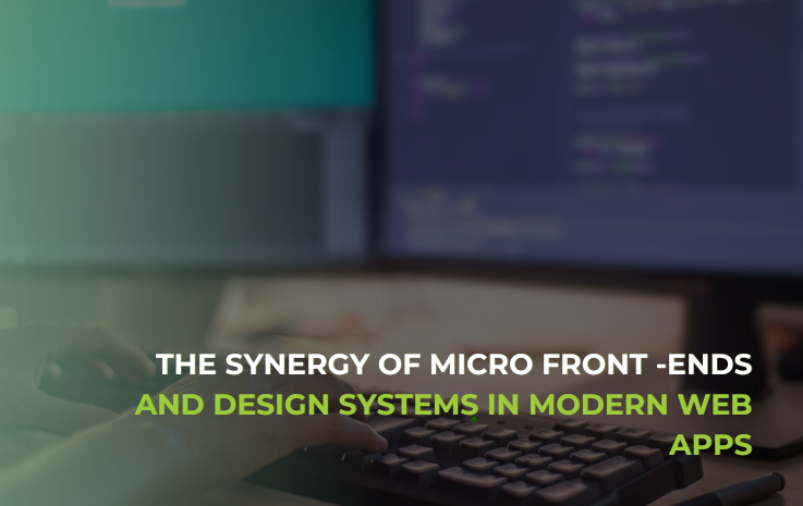 The Synergy of Micro Front-Ends and Design Systems in Modern Web Apps